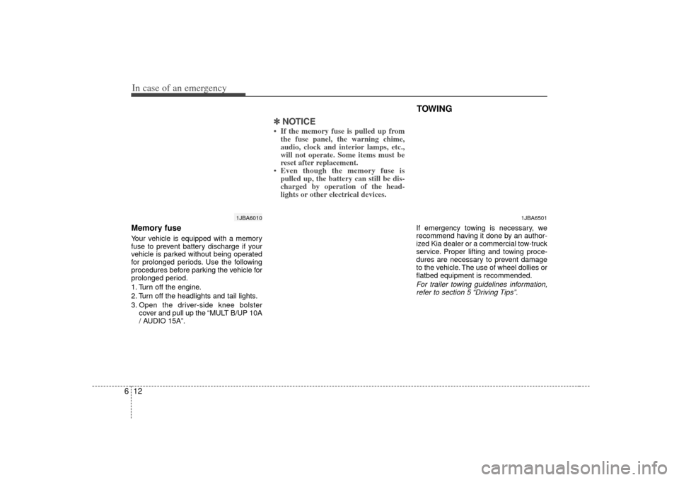 KIA Rio 2007 2.G Owners Manual In case of an emergency12
6Memory fuseYour vehicle is equipped with a memory
fuse to prevent battery discharge if your
vehicle is parked without being operated
for prolonged periods. Use the following
