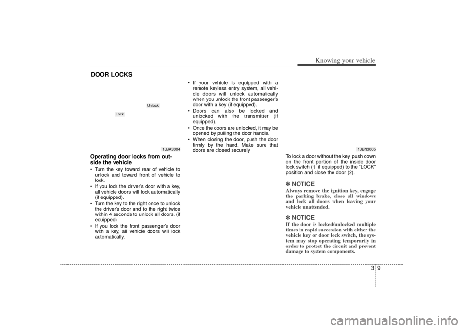 KIA Rio 2007 2.G User Guide 39
Knowing your vehicle
Operating door locks from out-
side the vehicle  Turn the key toward rear of vehicle tounlock and toward front of vehicle to
lock.
 If you lock the driver’s door with a key