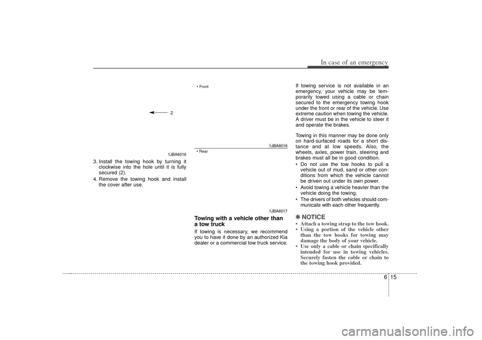 KIA Rio 2007 2.G Owners Manual 615
In case of an emergency
3. Install the towing hook by turning itclockwise into the hole until it is fully
secured (2).
4. Remove the towing hook and install the cover after use.
Towing with a vehi