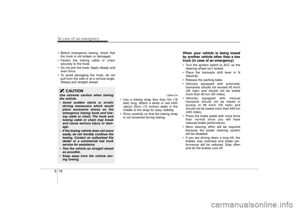 KIA Rio 2007 2.G Owners Manual In case of an emergency16
6 Before emergency towing, check that
the hook is not broken or damaged.
 Fasten the towing cable or chain securely to the hook.
 Do not jerk the hook. Apply steady and ev