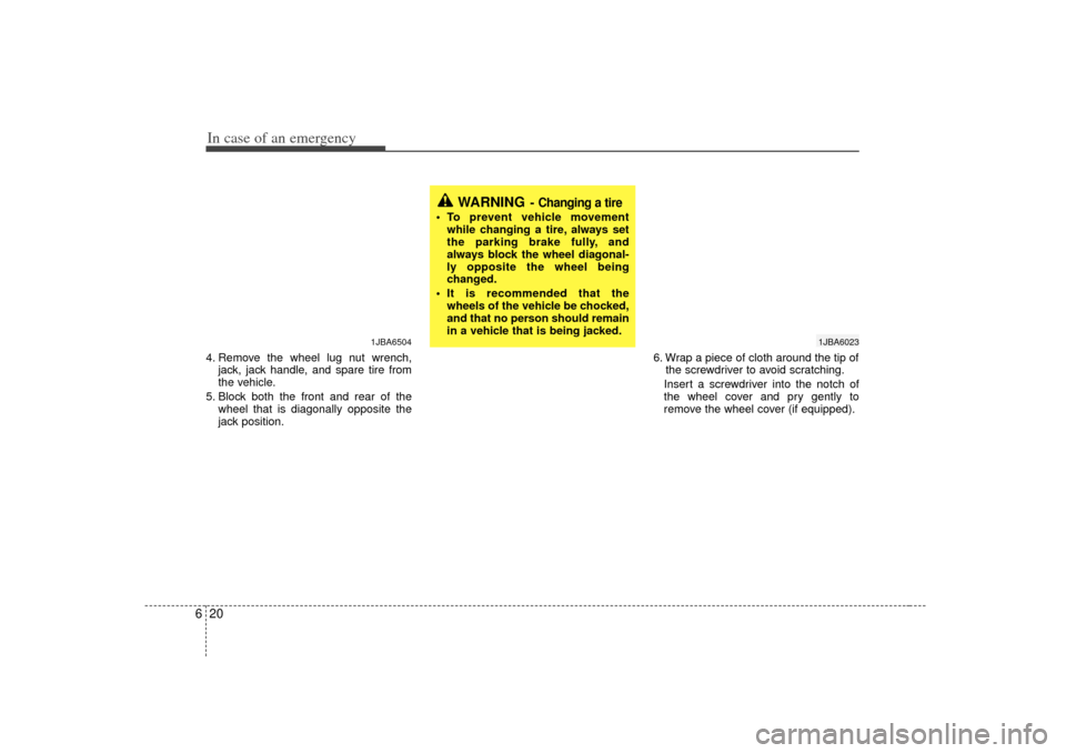 KIA Rio 2007 2.G Owners Manual In case of an emergency20
64. Remove the wheel lug nut wrench,
jack, jack handle, and spare tire from
the vehicle.
5. Block both the front and rear of the wheel that is diagonally opposite the
jack po