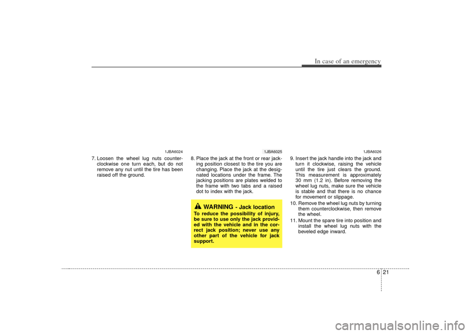 KIA Rio 2007 2.G Owners Manual 621
In case of an emergency
7. Loosen the wheel lug nuts counter-clockwise one turn each, but do not
remove any nut until the tire has been
raised off the ground. 8. Place the jack at the front or rea