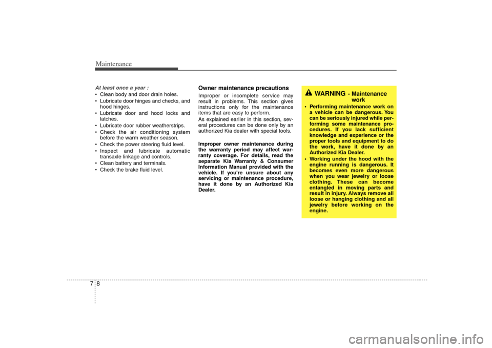 KIA Rio 2007 2.G Owners Manual Maintenance87At least once a year : Clean body and door drain holes.
 Lubricate door hinges and checks, andhood hinges.
 Lubricate door and hood locks and latches.
 Lubricate door rubber weatherstrips