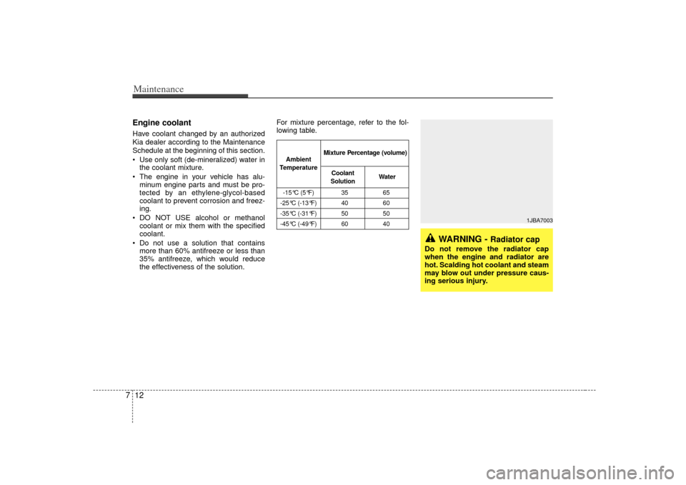 KIA Rio 2007 2.G Owners Manual Maintenance12
7Engine coolantHave coolant changed by an authorized
Kia dealer according to the Maintenance
Schedule at the beginning of this section.
Use only soft (de-mineralized) water in
the coola KIA Rio 2007 2.G Owners Manual Maintenance12
7Engine coolantHave coolant changed by an authorized
Kia dealer according to the Maintenance
Schedule at the beginning of this section.
Use only soft (de-mineralized) water in
the coola