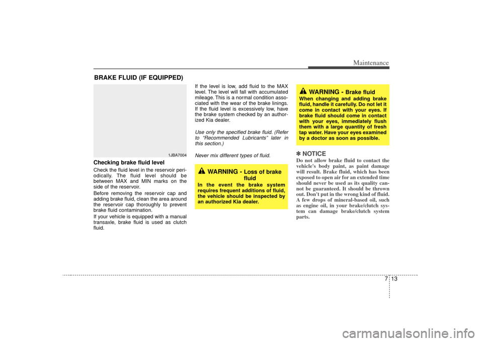 KIA Rio 2007 2.G Owners Manual 713
Maintenance
BRAKE FLUID (IF EQUIPPED)Checking brake fluid level  Check the fluid level in the reservoir peri-
odically. The fluid level should be
between MAX and MIN marks on the
side of the reser