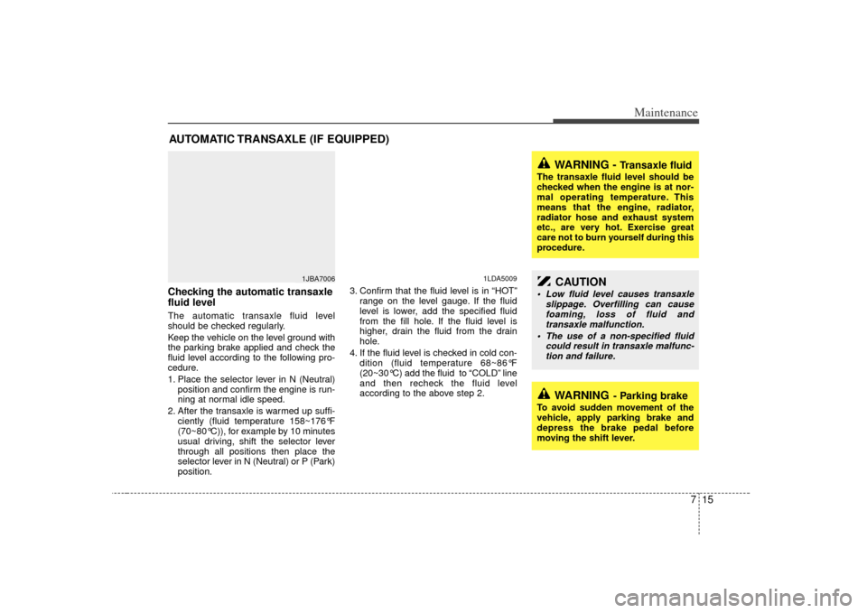 KIA Rio 2007 2.G Owners Manual 715
Maintenance
AUTOMATIC TRANSAXLE (IF EQUIPPED)Checking the automatic transaxle
fluid level The automatic transaxle fluid level
should be checked regularly.
Keep the vehicle on the level ground wit KIA Rio 2007 2.G Owners Manual 715
Maintenance
AUTOMATIC TRANSAXLE (IF EQUIPPED)Checking the automatic transaxle
fluid level The automatic transaxle fluid level
should be checked regularly.
Keep the vehicle on the level ground wit