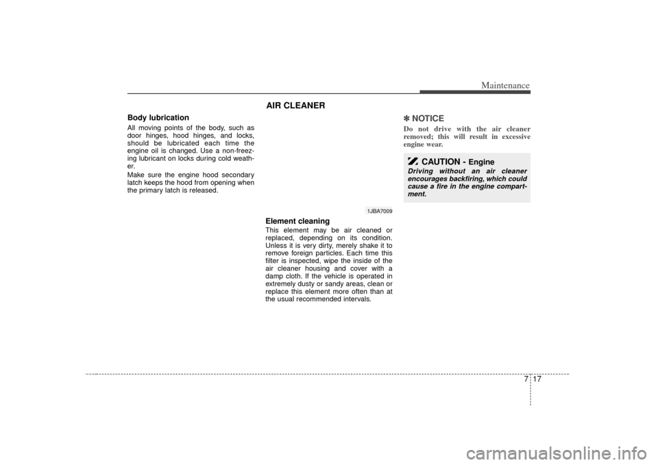 KIA Rio 2007 2.G Owners Manual 717
Maintenance
Body lubrication  All moving points of the body, such as
door hinges, hood hinges, and locks,
should be lubricated each time the
engine oil is changed. Use a non-freez-
ing lubricant o