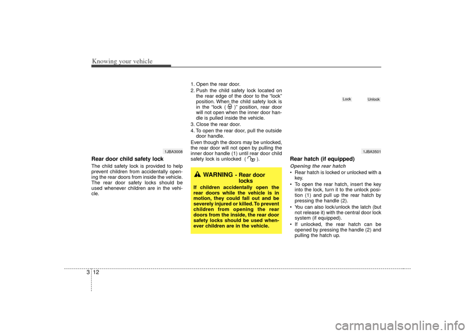 KIA Rio 2007 2.G Owners Guide Knowing your vehicle12
3Rear door child safety lockThe child safety lock is provided to help
prevent children from accidentally open-
ing the rear doors from inside the vehicle.
The rear door safety l