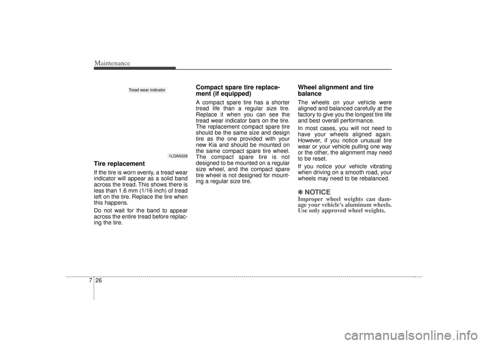KIA Rio 2007 2.G Owners Manual Maintenance26
7Tire replacementIf the tire is worn evenly, a tread wear
indicator will appear as a solid band
across the tread. This shows there is
less than 1.6 mm (1/16 inch) of tread
left on the ti