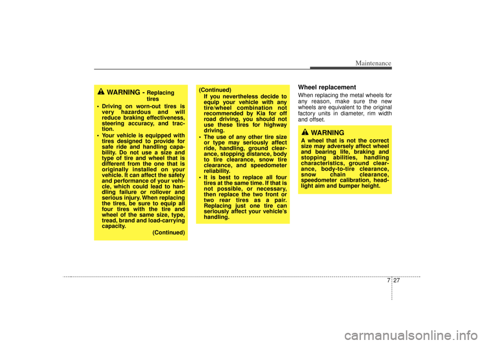 KIA Rio 2007 2.G Owners Manual 727
Maintenance
Wheel replacementWhen replacing the metal wheels for
any reason, make sure the new
wheels are equivalent to the original
factory units in diameter, rim width
and offset.
WARNING - 
Rep
