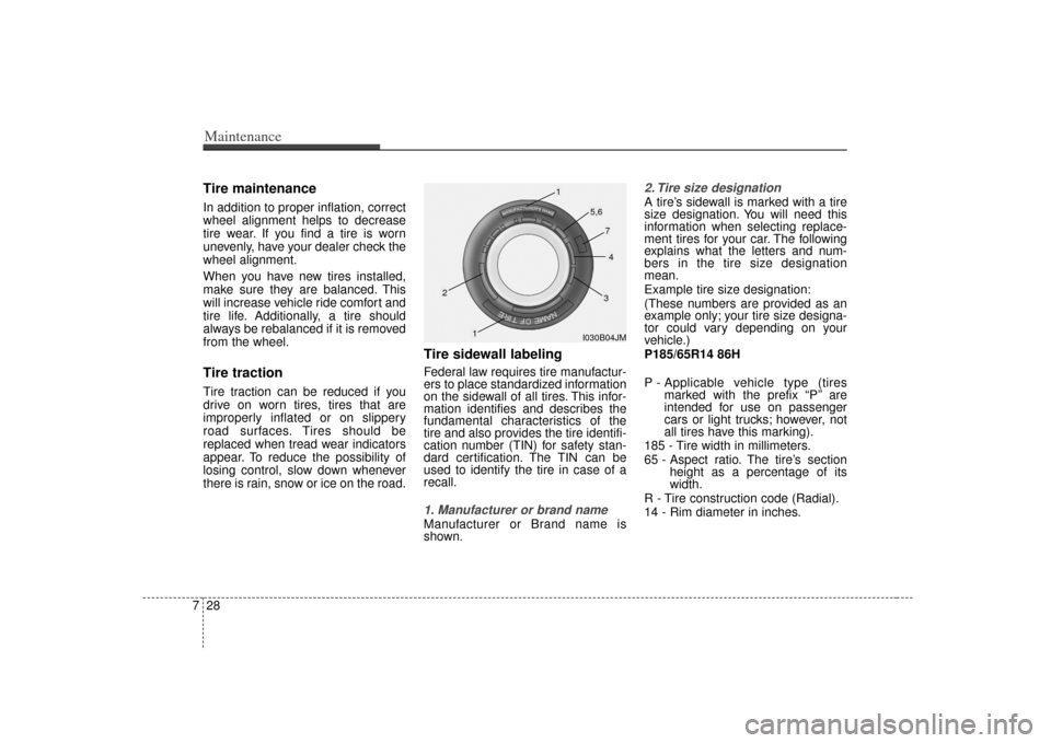 KIA Rio 2007 2.G Owners Manual Maintenance28
7Tire maintenance In addition to proper inflation, correct
wheel alignment helps to decrease
tire wear. If you find a tire is worn
unevenly, have your dealer check the
wheel alignment.
W