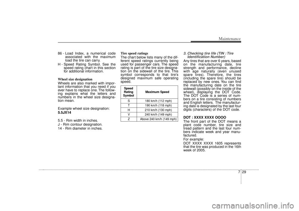 KIA Rio 2007 2.G Owners Manual 729
Maintenance
86 - Load Index, a numerical codeassociated with the maximum
load the tire can carry.
H - Speed Rating Symbol. See the speed rating chart in this section
for additional information.
Wh