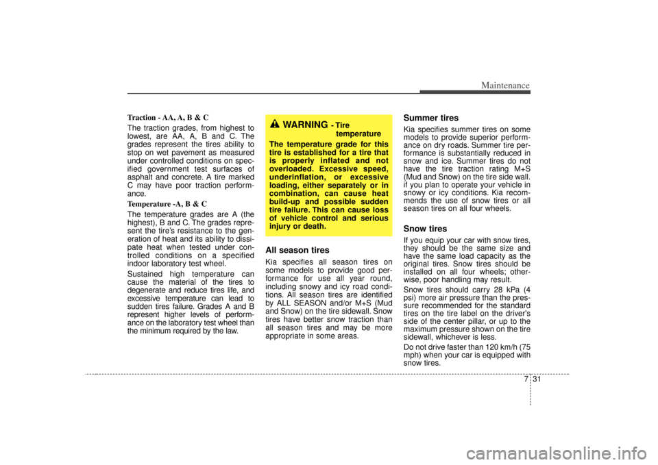 KIA Rio 2007 2.G Owners Manual 731
Maintenance
Traction - AA, A, B & C 
The traction grades, from highest to
lowest, are AA, A, B and C. The
grades represent the tires ability to
stop on wet pavement as measured
under controlled co