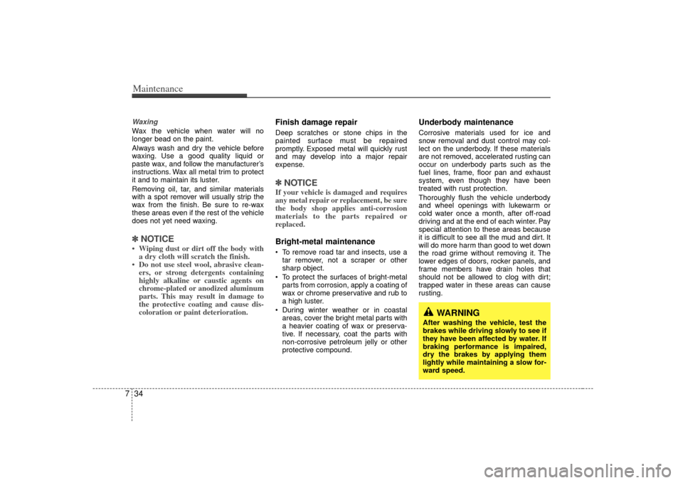 KIA Rio 2007 2.G Owners Manual Maintenance34
7WaxingWax the vehicle when water will no
longer bead on the paint.
Always wash and dry the vehicle before
waxing. Use a good quality liquid or
paste wax, and follow the manufacturer’s KIA Rio 2007 2.G Owners Manual Maintenance34
7WaxingWax the vehicle when water will no
longer bead on the paint.
Always wash and dry the vehicle before
waxing. Use a good quality liquid or
paste wax, and follow the manufacturer’s