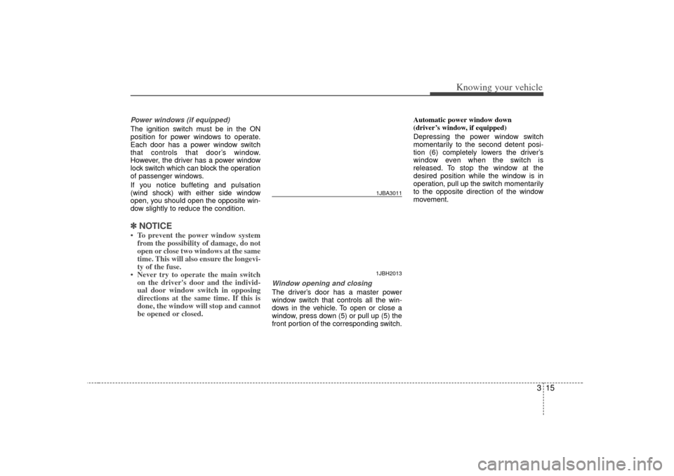 KIA Rio 2007 2.G Owners Manual 315
Knowing your vehicle
Power windows (if equipped)The ignition switch must be in the ON
position for power windows to operate.
Each door has a power window switch
that controls that door’s window.