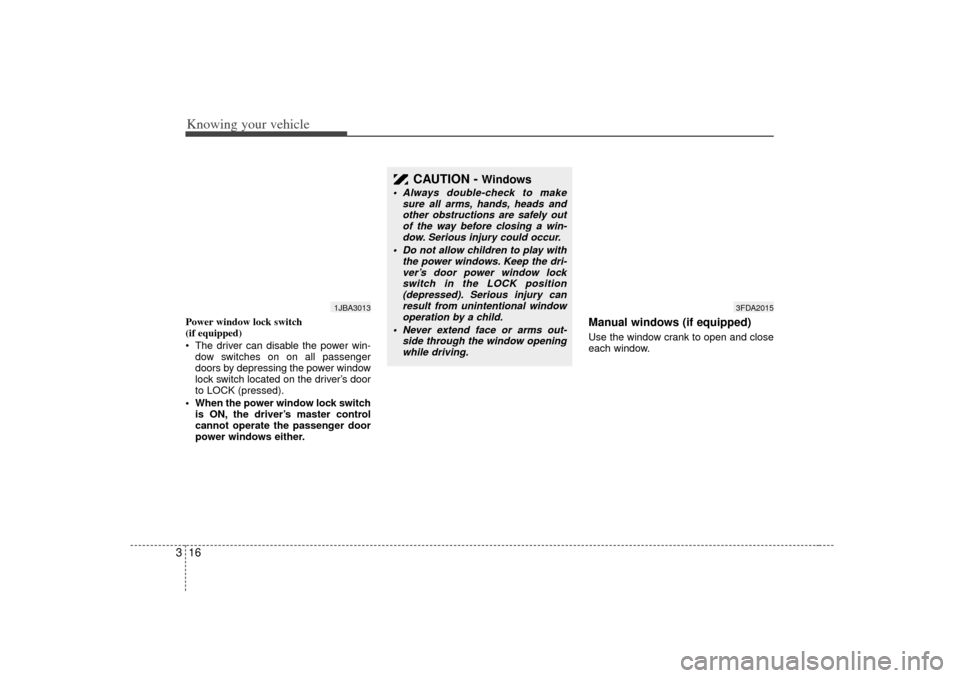 KIA Rio 2007 2.G Owners Guide Knowing your vehicle16
3Power window lock switch 
(if equipped)
 The driver can disable the power win-
dow switches on on all passenger
doors by depressing the power window
lock switch located on the