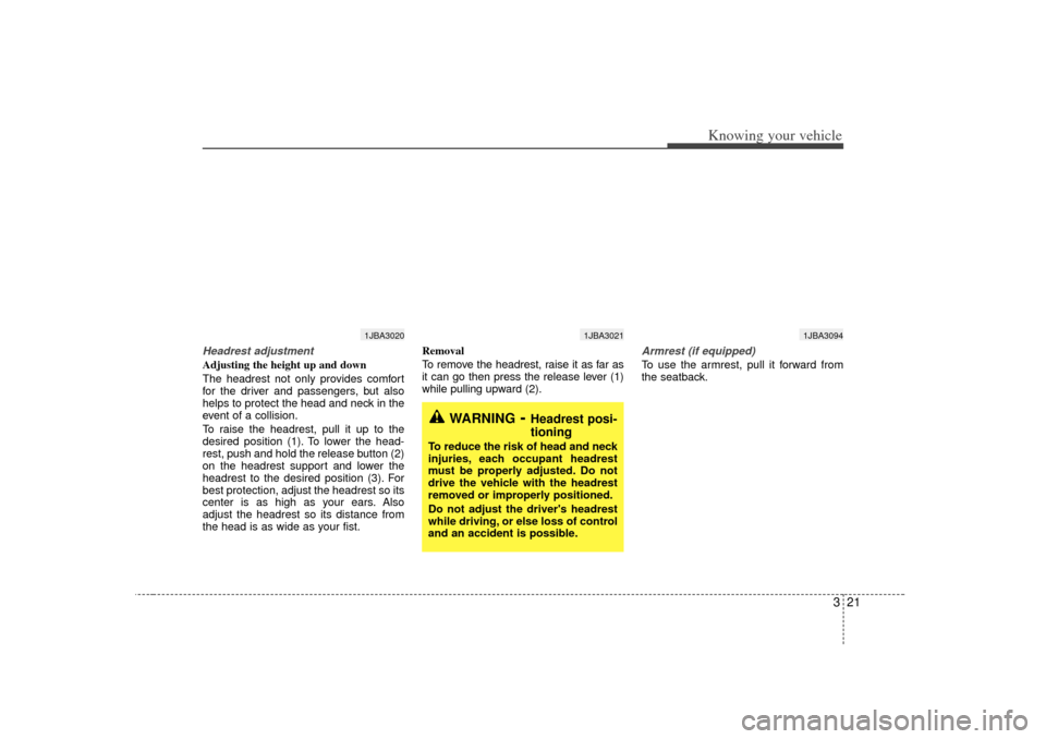 KIA Rio 2007 2.G Owners Manual 321
Knowing your vehicle
Headrest adjustmentAdjusting the height up and down
The headrest not only provides comfort
for the driver and passengers, but also
helps to protect the head and neck in the
ev