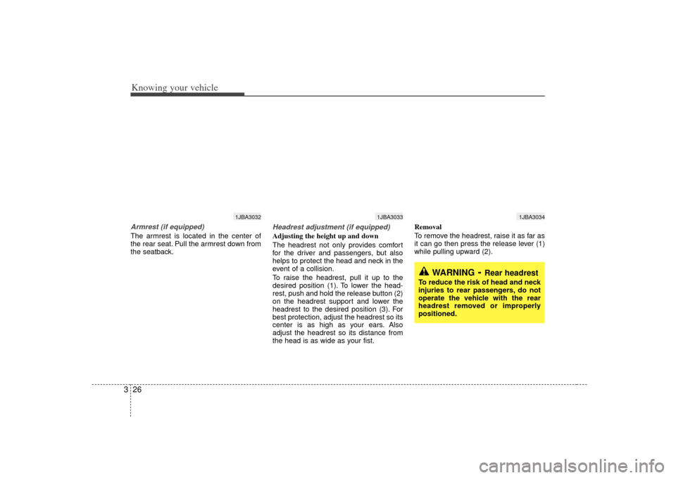 KIA Rio 2007 2.G Owners Manual Knowing your vehicle26
3Armrest (if equipped)The armrest is located in the center of
the rear seat. Pull the armrest down from
the seatback.
Headrest adjustment (if equipped)Adjusting the height up an