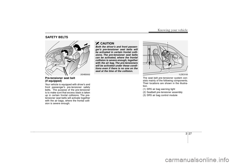 KIA Rio 2007 2.G Owners Manual 327
Knowing your vehicle
Pre-tensioner seat belt 
(if equipped)Your vehicle is equipped with drivers and
front passengers pre-tensioner safety
belts. The purpose of the pre-tensioner
is to make sure