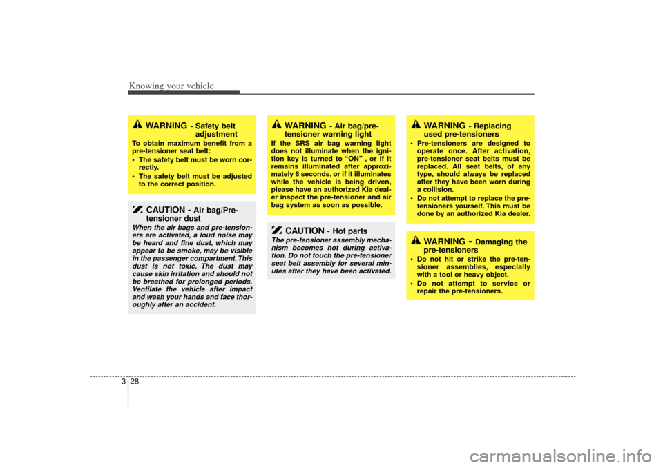 KIA Rio 2007 2.G Owners Manual Knowing your vehicle28
3
CAUTION - 
Air bag/Pre-
tensioner dust
When the air bags and pre-tension-
ers are activated, a loud noise may be heard and fine dust, which mayappear to be smoke, may be visib