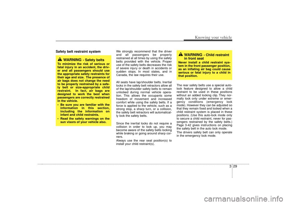 KIA Rio 2007 2.G Owners Guide 329
Knowing your vehicle
Safety belt restraint system 
We strongly recommend that the driver
and all passengers be properly
restrained at all times by using the safety
belts provided with the vehicle.