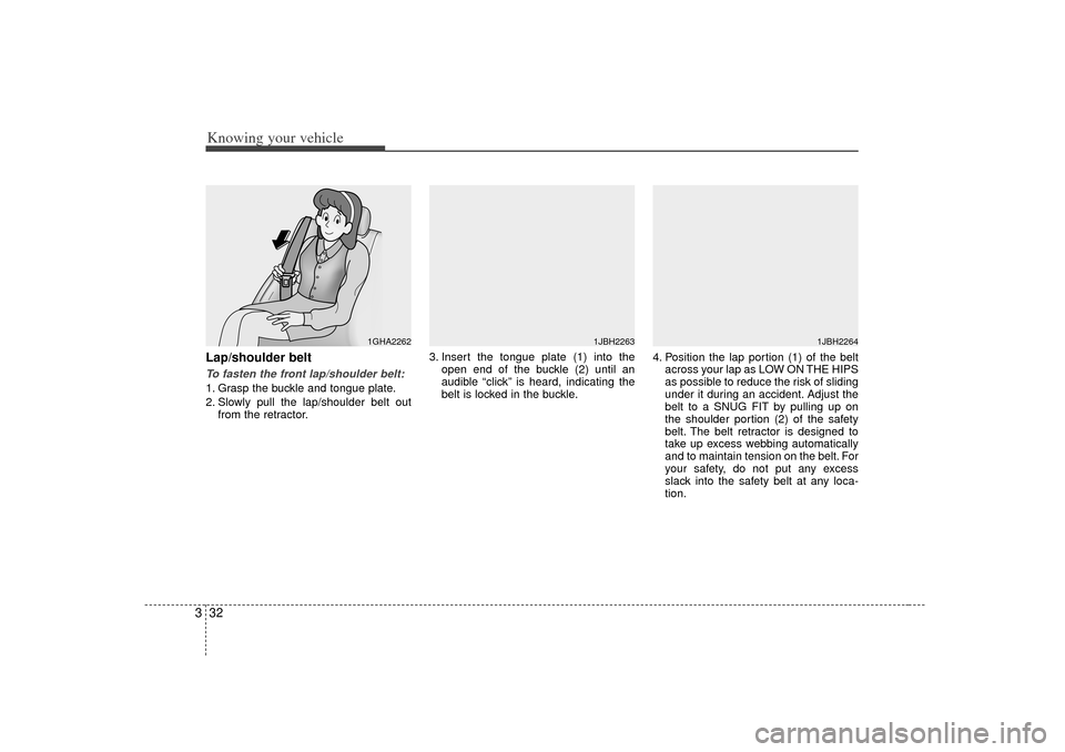KIA Rio 2007 2.G Service Manual Knowing your vehicle32
3Lap/shoulder beltTo fasten the front lap/shoulder belt:1. Grasp the buckle and tongue plate.
2. Slowly pull the lap/shoulder belt out
from the retractor. 3. Insert the tongue p KIA Rio 2007 2.G Service Manual Knowing your vehicle32
3Lap/shoulder beltTo fasten the front lap/shoulder belt:1. Grasp the buckle and tongue plate.
2. Slowly pull the lap/shoulder belt out
from the retractor. 3. Insert the tongue p