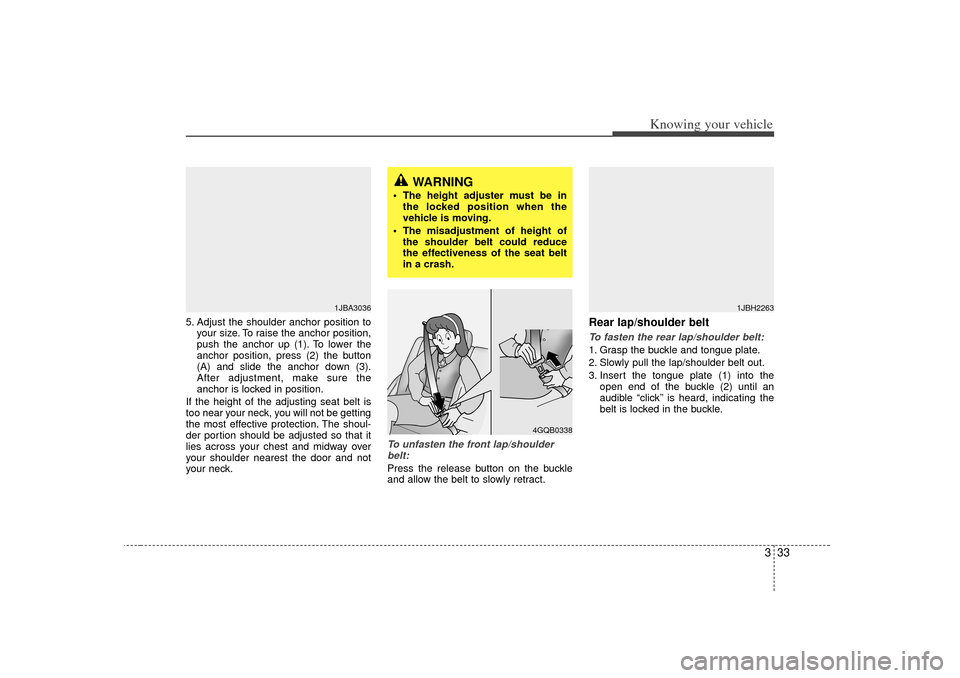 KIA Rio 2007 2.G Owners Manual 333
Knowing your vehicle
5. Adjust the shoulder anchor position toyour size. To raise the anchor position,
push the anchor up (1). To lower the
anchor position, press (2) the button
(A) and slide the 