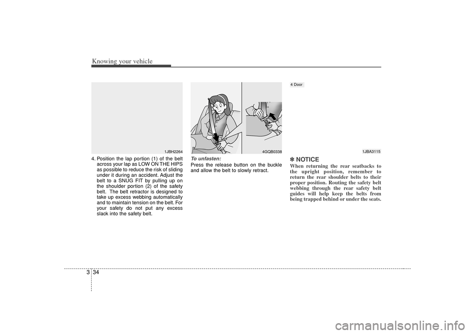 KIA Rio 2007 2.G Service Manual Knowing your vehicle34
34. Position the lap portion (1) of the belt
across your lap as LOW ON THE HIPS
as possible to reduce the risk of sliding
under it during an accident. Adjust the
belt to a SNUG 