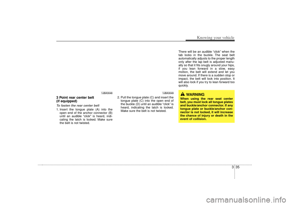 KIA Rio 2007 2.G Service Manual 335
Knowing your vehicle
3 Point rear center belt 
(if equipped) To fasten the rear center belt1. Insert the tongue plate (A) into theopen end of the anchor connector (B)
until an audible “click" is