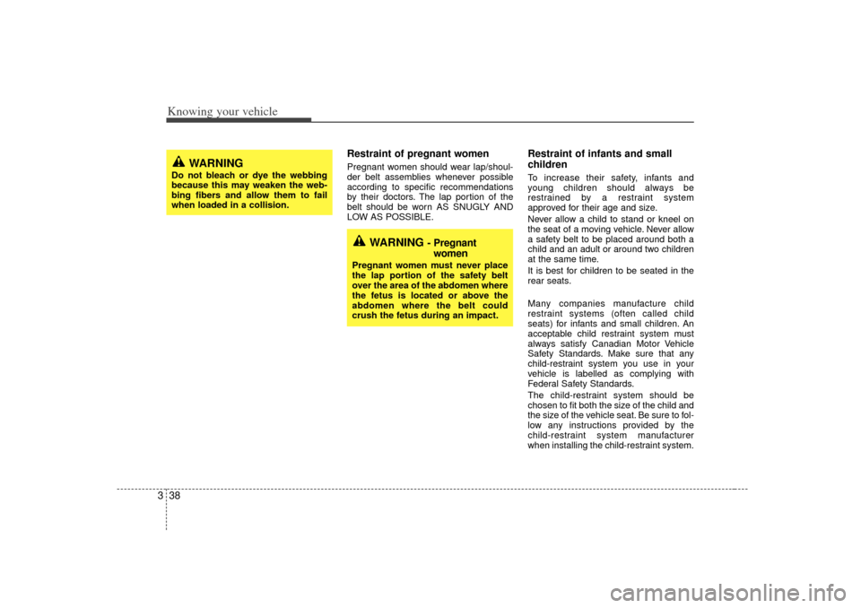 KIA Rio 2007 2.G Service Manual Knowing your vehicle38
3
Restraint of pregnant women  Pregnant women should wear lap/shoul-
der belt assemblies whenever possible
according to specific recommendations
by their doctors. The lap portio