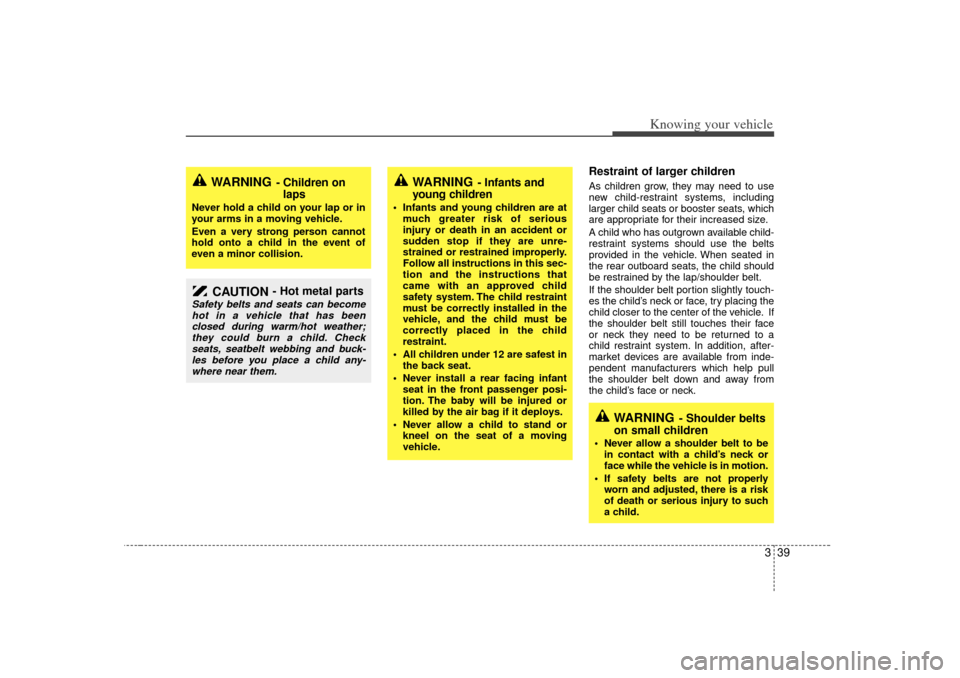 KIA Rio 2007 2.G Service Manual 339
Knowing your vehicle
Restraint of larger children  As children grow, they may need to use
new child-restraint systems, including
larger child seats or booster seats, which
are appropriate for thei