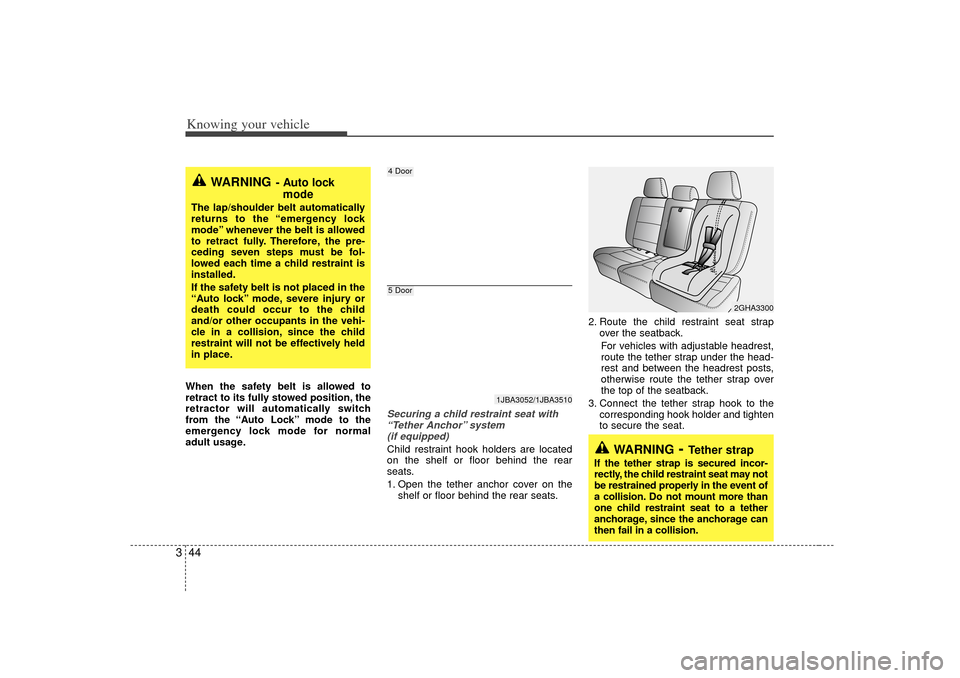 KIA Rio 2007 2.G Owners Manual Knowing your vehicle44
3When the safety belt is allowed to
retract to its fully stowed position, the
retractor will automatically switch
from the “Auto Lock” mode to the
emergency lock mode for no