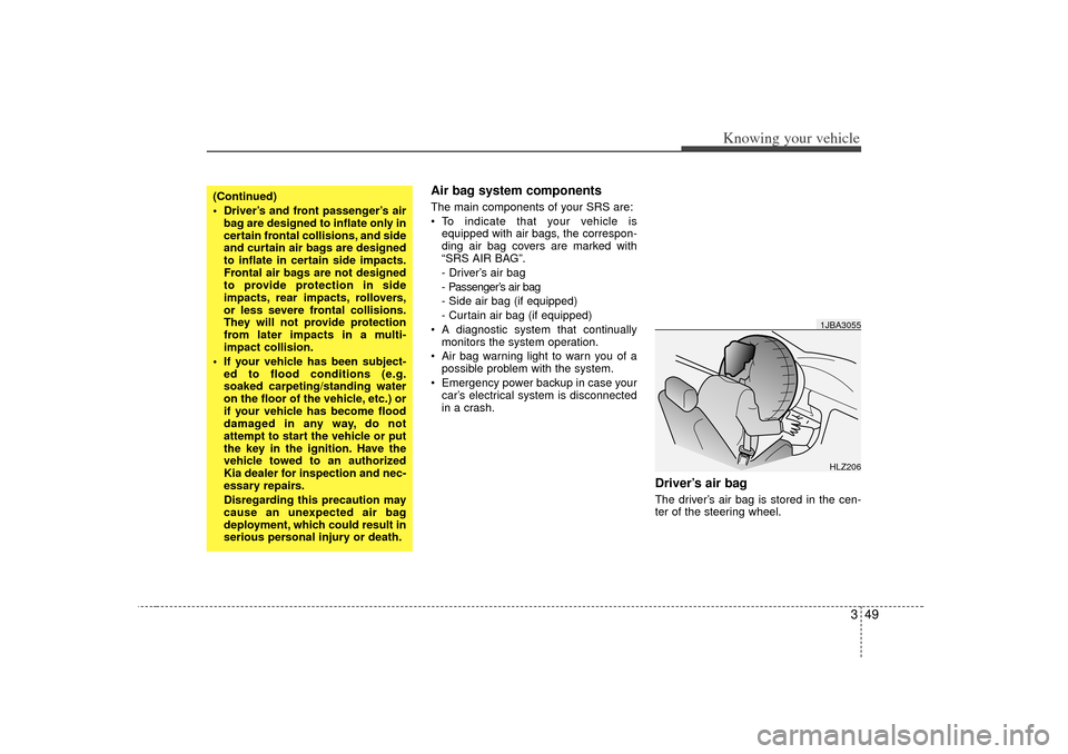 KIA Rio 2007 2.G Owners Manual 349
Knowing your vehicle
Air bag system components  The main components of your SRS are:
To indicate that your vehicle is
equipped with air bags, the correspon-
ding air bag covers are marked with
�