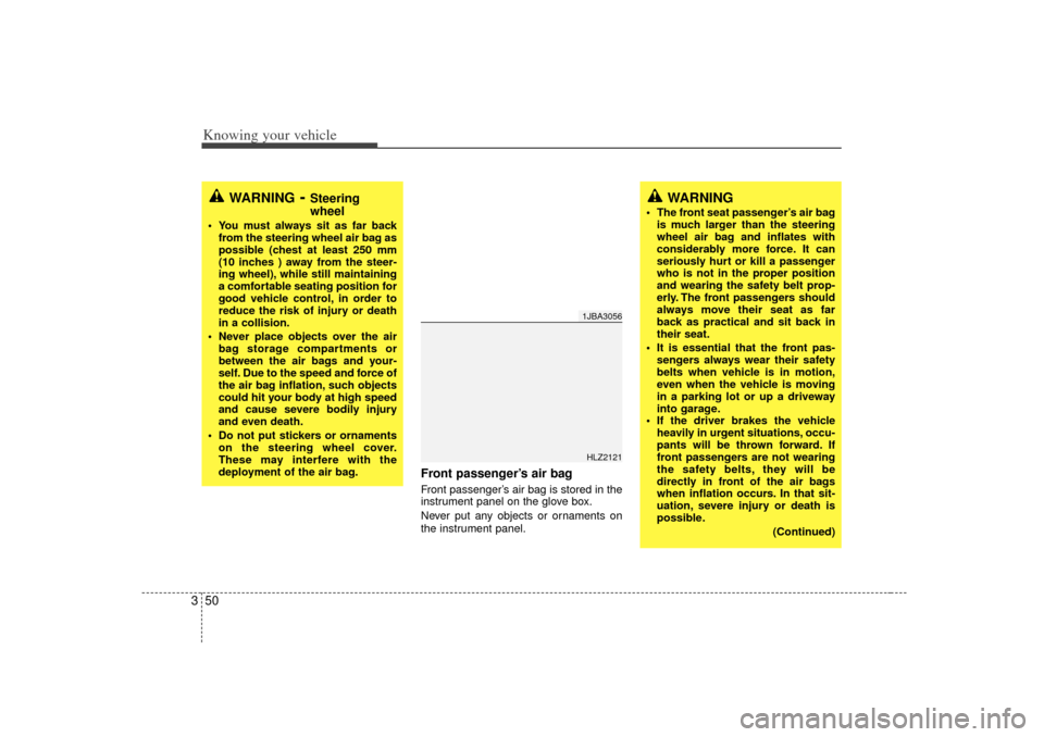 KIA Rio 2007 2.G Owners Manual Knowing your vehicle50
3
Front passenger’s air bag Front passenger’ s air bag is stored in the
instrument panel on the glove box.
Never put any objects or ornaments on
the instrument panel.
1JBA30