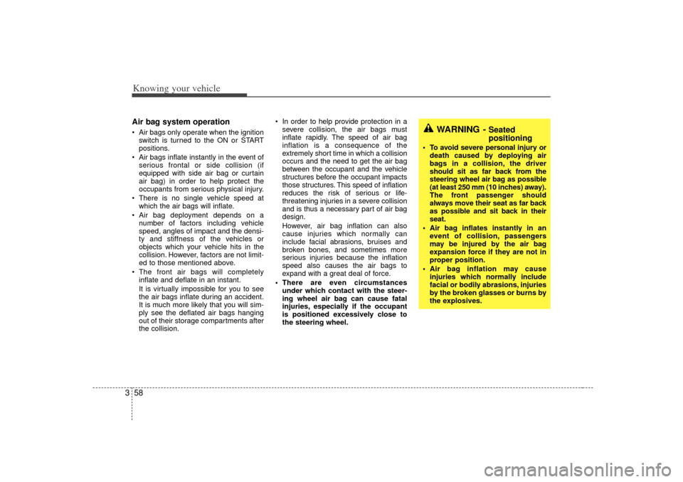 KIA Rio 2007 2.G Owners Manual Knowing your vehicle58
3Air bag system operation  Air bags only operate when the ignition
switch is turned to the ON or START
positions.
 Air bags inflate instantly in the event of
serious frontal o
