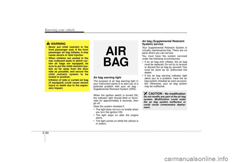 KIA Rio 2007 2.G Owners Manual Knowing your vehicle60
3
Air bag warning lightThe purpose of air bag warning light in
your instrument panel is to alert you of a
potential problem with your air bag -
Supplemental Restraint System (SR