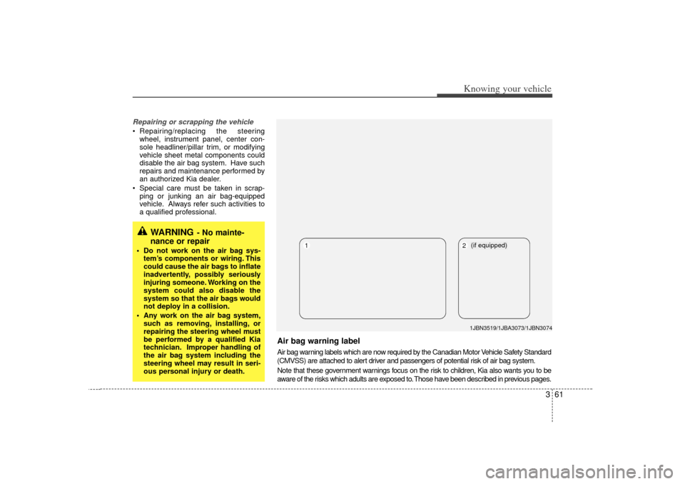 KIA Rio 2007 2.G Repair Manual 361
Knowing your vehicle
Repairing or scrapping the vehicleRepairing/replacing the steering
wheel, instrument panel, center con-
sole headliner/pillar trim, or modifying
vehicle sheet metal component