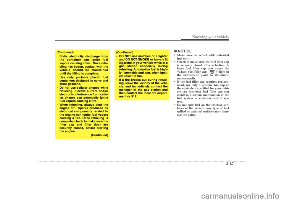 KIA Rio 2007 2.G Owners Manual 367
Knowing your vehicle
✽
✽NOTICE• Make sure to refuel with unleaded
fuel only.
• Check to make sure the fuel filler cap is securely closed after refueling. A
loose fuel filler cap may cause 