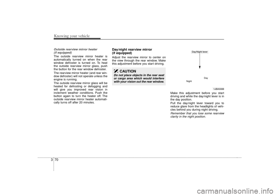 KIA Rio 2007 2.G Owners Manual Knowing your vehicle70
3Outside rearview mirror heater 
(if equipped) The outside rearview mirror heater is
automatically turned on when the rear
window defroster is turned on. To heat
the outside rea