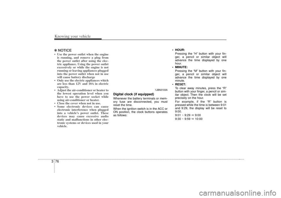 KIA Rio 2007 2.G Owners Manual Knowing your vehicle76
3✽
✽
NOTICE• Use the power outlet when the engine
is running, and remove a plug from
the power outlet after using the elec-
tric appliance. Using the power outlet
excessiv