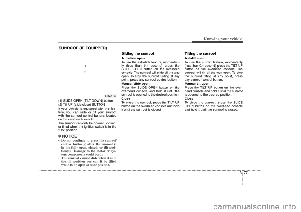 KIA Rio 2007 2.G Owners Manual 377
Knowing your vehicle
(1) SLIDE OPEN (TILT DOWN) button
(2) Tilt UP (slide close) BUTTON
If your vehicle is equipped with this fea-
ture, you can slide or tilt your sunroof
with the sunroof control