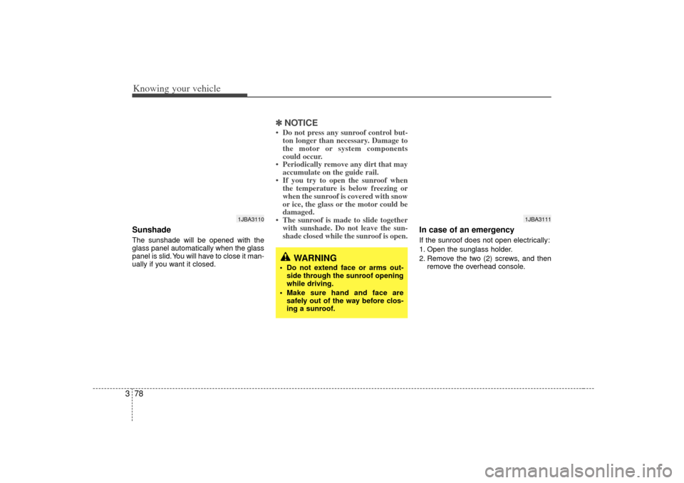 KIA Rio 2007 2.G Owners Manual Knowing your vehicle78
3Sunshade  The sunshade will be opened with the
glass panel automatically when the glass
panel is slid. You will have to close it man-
ually if you want it closed.
✽ ✽
NOTIC