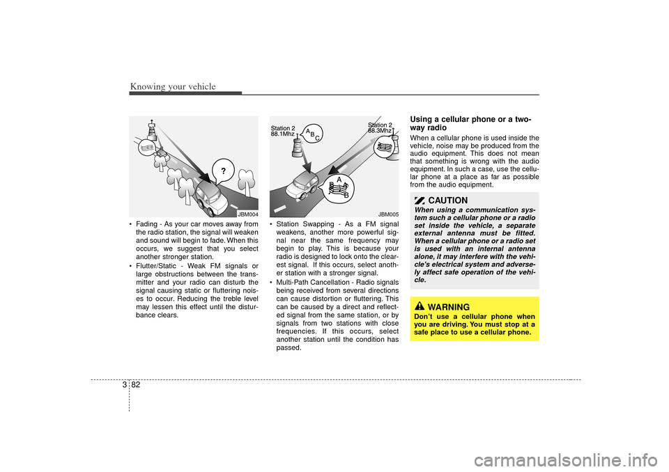 KIA Rio 2007 2.G Owners Manual Knowing your vehicle82
3 Fading - As your car moves away from
the radio station, the signal will weaken
and sound will begin to fade. When this
occurs, we suggest that you select
another stronger sta KIA Rio 2007 2.G Owners Manual Knowing your vehicle82
3 Fading - As your car moves away from
the radio station, the signal will weaken
and sound will begin to fade. When this
occurs, we suggest that you select
another stronger sta