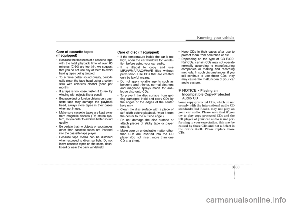 KIA Rio 2007 2.G Owners Manual 383
Knowing your vehicle
Care of cassette tapes
(if equipped)Because the thickness of a cassette tape
with the total playback time of over 60
minutes (C-60) are too thin, we suggest
that you do not KIA Rio 2007 2.G Owners Manual 383
Knowing your vehicle
Care of cassette tapes
(if equipped)Because the thickness of a cassette tape
with the total playback time of over 60
minutes (C-60) are too thin, we suggest
that you do not