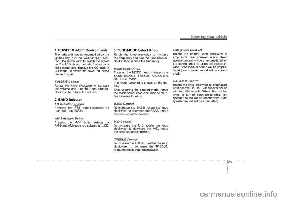 KIA Rio 2007 2.G Owners Manual 385
Knowing your vehicle
1. POWER ON-OFF Control KnobThe radio unit may be operated when the
ignition key is in the “ACC ”or  “ON” posi-
tion. Press the knob to switch the power
on. The LCD sh