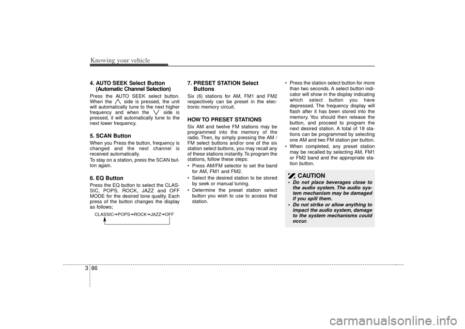 KIA Rio 2007 2.G Owners Manual Knowing your vehicle86
34. AUTO SEEK Select Button
(Automatic Channel Selection)Press the AUTO SEEK select button.
When the side is pressed, the unit
will automatically tune to the next higher
freque KIA Rio 2007 2.G Owners Manual Knowing your vehicle86
34. AUTO SEEK Select Button
(Automatic Channel Selection)Press the AUTO SEEK select button.
When the side is pressed, the unit
will automatically tune to the next higher
freque