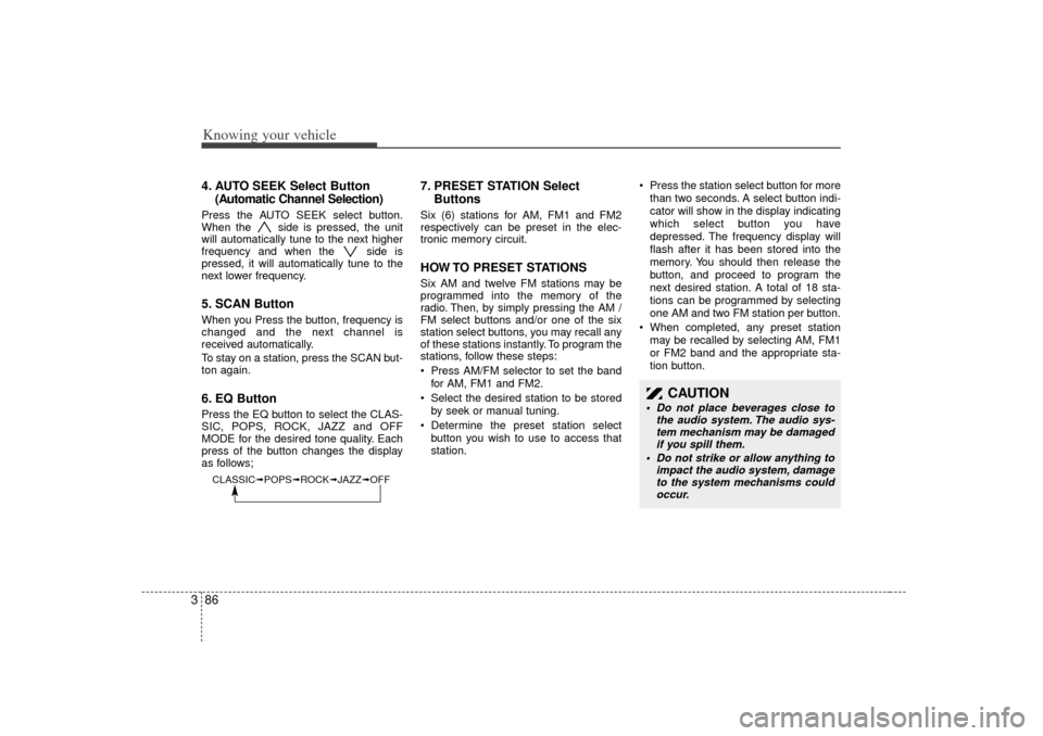KIA Rio 2007 2.G Owners Manual Knowing your vehicle86
34. AUTO SEEK Select Button
(Automatic Channel Selection)Press the AUTO SEEK select button.
When the  side is pressed, the unit
will automatically tune to the next higher
freque