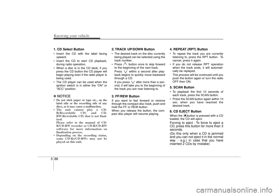 KIA Rio 2007 2.G Owners Manual Knowing your vehicle88
31. CD Select Button Insert the CD with the label facing
upward.
Insert the CD to start CD playback,
during radio operation.
When a disc is in the CD deck, if you
press the KIA Rio 2007 2.G Owners Manual Knowing your vehicle88
31. CD Select Button Insert the CD with the label facing
upward.
Insert the CD to start CD playback,
during radio operation.
When a disc is in the CD deck, if you
press the