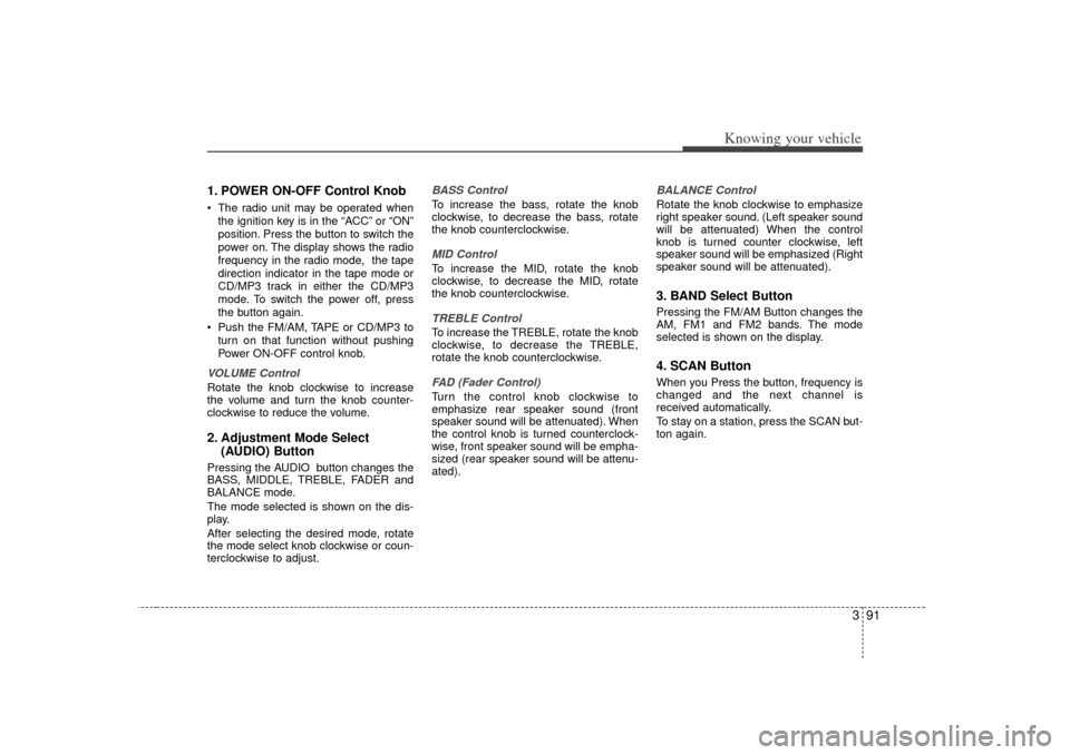 KIA Rio 2007 2.G Owners Manual 391
Knowing your vehicle
1. POWER ON-OFF Control KnobThe radio unit may be operated when
the ignition key is in the  “ACC”or  “ON”
position. Press the button to switch the
power on. The displ