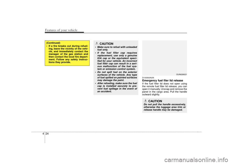 KIA Carens 2007 2.G Owners Guide Features of your vehicle24
4
D100500AUNEmergency fuel filer lid releaseIf the fuel filler lid does not open using
the remote fuel filler lid release, you can
open it manually. Unsnap and remove the
pa